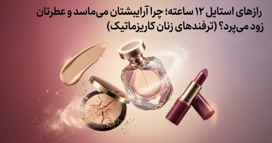 رازهای استایل 12 ساعته؛ چرا آرایشتان میماسد و عطرتان زود میپرد؟ (ترفندهای زنان کاریزماتیک)